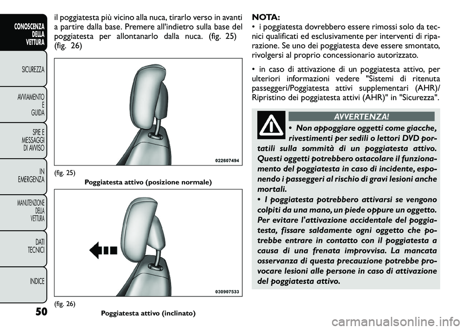 FIAT FREEMONT 2011  Libretto Uso Manutenzione (in Italian) il poggiatesta più vicino alla nuca, tirarlo verso in avanti 
a partire dalla base. Premere all'indietro sulla base del
poggiatesta per allontanarlo dalla nuca. (fig. 25)
(fig. 26)NOTA:
• i pog