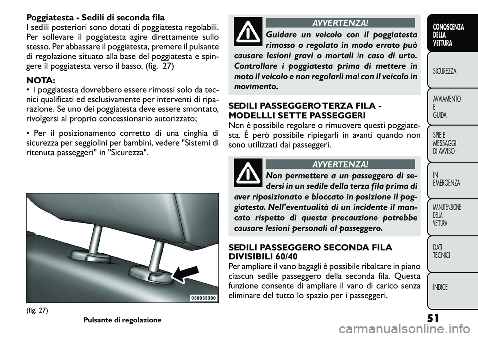 FIAT FREEMONT 2011  Libretto Uso Manutenzione (in Italian) Poggiatesta - Sedili di seconda fila 
I sedili posteriori sono dotati di poggiatesta regolabili.
Per sollevare il poggiatesta agire direttamente sullo
stesso. Per abbassare il poggiatesta, premere il 