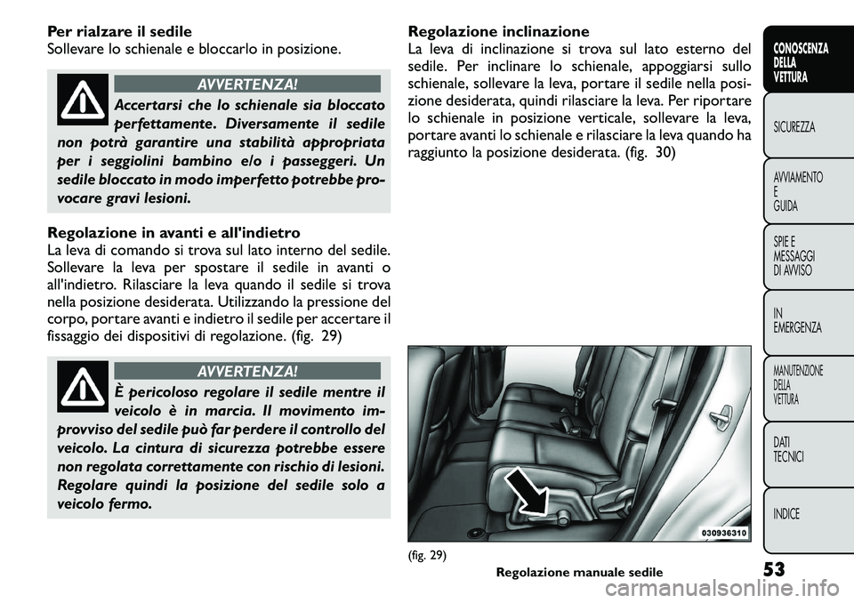 FIAT FREEMONT 2011  Libretto Uso Manutenzione (in Italian) Per rialzare il sedile 
Sollevare lo schienale e bloccarlo in posizione.
AVVERTENZA!
Accertarsi che lo schienale sia bloccato 
perfettamente. Diversamente il sedile
non potrà garantire una stabilità
