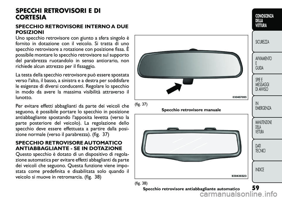 FIAT FREEMONT 2011 Libretto Uso Manutenzione (in Italian) SPECCHI RETROVISORI E DI
CORTESIA
SPECCHIO RETROVISORE INTERNO A DUE
POSIZIONI
Uno specchio retrovisore con giunto a sfera singolo è
fornito in dotazione con il veicolo. Si tratta di uno
specchio FIAT FREEMONT 2011 Libretto Uso Manutenzione (in Italian) SPECCHI RETROVISORI E DI
CORTESIA
SPECCHIO RETROVISORE INTERNO A DUE
POSIZIONI
Uno specchio retrovisore con giunto a sfera singolo è
fornito in dotazione con il veicolo. Si tratta di uno
specchio