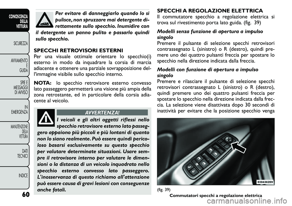 FIAT FREEMONT 2011 Libretto Uso Manutenzione (in Italian) Per evitare di danneggiarlo quando lo si
pulisce, non spruzzare mai detergente di-
rettamente sullo specchio. Inumidire con
il detergente un panno pulito e passarlo quindi
sullo specchio.
SPECCHI RET FIAT FREEMONT 2011 Libretto Uso Manutenzione (in Italian) Per evitare di danneggiarlo quando lo si
pulisce, non spruzzare mai detergente di-
rettamente sullo specchio. Inumidire con
il detergente un panno pulito e passarlo quindi
sullo specchio.
SPECCHI RET