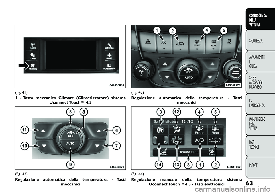 FIAT FREEMONT 2011 Libretto Uso Manutenzione (in Italian) (fig. 41)
1 - Tasto meccanico Climate (Climatizzatore) sistemaUconnect Touch™ 4.3(fig. 42)
Regolazione automatica della temperatura - Tasti
meccanici
(fig. 43)
Regolazione automatica della temper FIAT FREEMONT 2011 Libretto Uso Manutenzione (in Italian) (fig. 41)
1 - Tasto meccanico Climate (Climatizzatore) sistemaUconnect Touch™ 4.3(fig. 42)
Regolazione automatica della temperatura - Tasti
meccanici
(fig. 43)
Regolazione automatica della temper