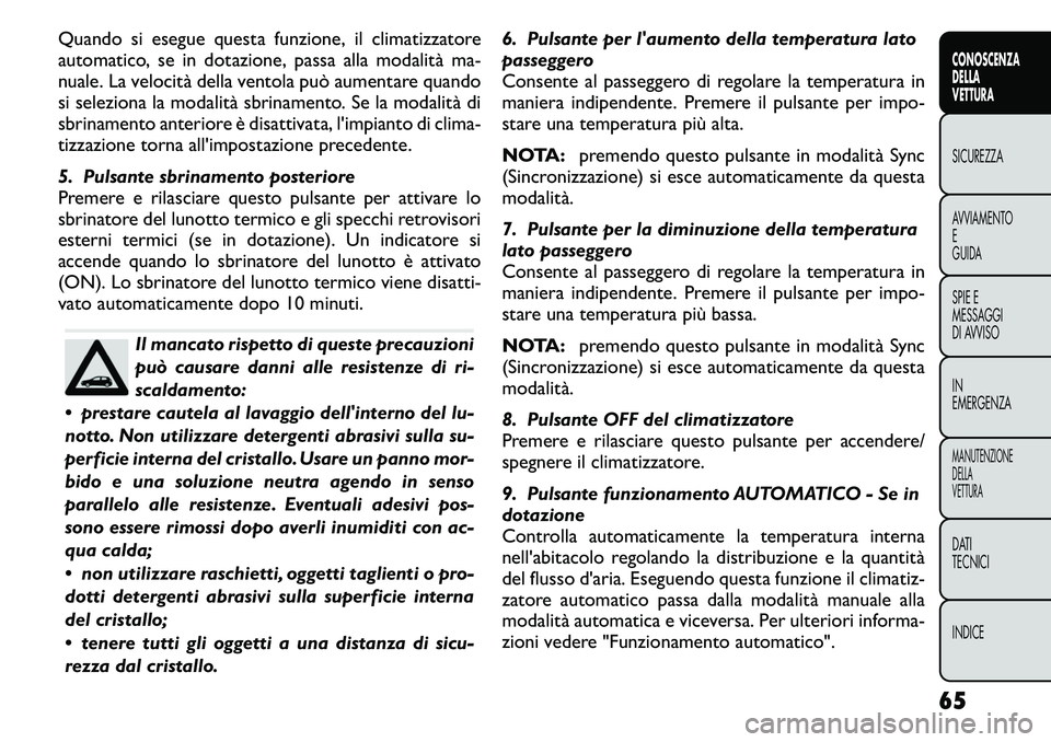 FIAT FREEMONT 2011  Libretto Uso Manutenzione (in Italian) Quando si esegue questa funzione, il climatizzatore 
automatico, se in dotazione, passa alla modalità ma-
nuale. La velocità della ventola può aumentare quando
si seleziona la modalità sbrinamento