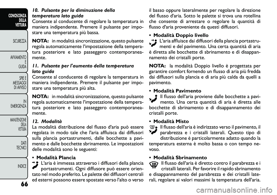 FIAT FREEMONT 2011  Libretto Uso Manutenzione (in Italian) 10. Pulsante per la diminuzione della 
temperatura lato guida
Consente al conducente di regolare la temperatura in
maniera indipendente. Premere il pulsante per impo-
stare una temperatura più bassa.
