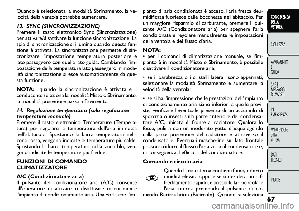 FIAT FREEMONT 2011  Libretto Uso Manutenzione (in Italian) Quando è selezionata la modalità Sbrinamento, la ve- 
locità della ventola potrebbe aumentare. 
13. SYNC (SINCRONIZZAZIONE) 
Premere il tasto elettronico Sync (Sincronizzazione)
per attivare/disatt