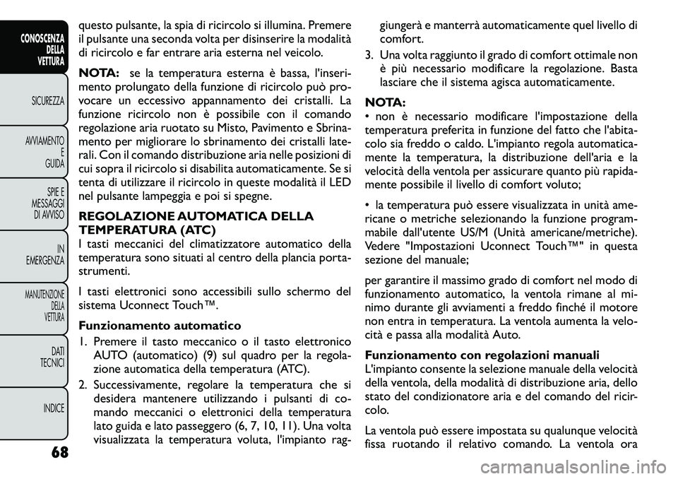 FIAT FREEMONT 2011  Libretto Uso Manutenzione (in Italian) questo pulsante, la spia di ricircolo si illumina. Premere 
il pulsante una seconda volta per disinserire la modalità
di ricircolo e far entrare aria esterna nel veicolo. 
NOTA:se la temperatura este