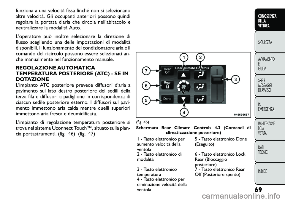 FIAT FREEMONT 2011  Libretto Uso Manutenzione (in Italian) funziona a una velocità fissa finché non si selezionano 
altre velocità. Gli occupanti anteriori possono quindi
regolare la portata d'aria che circola nell'abitacolo e
neutralizzare la moda