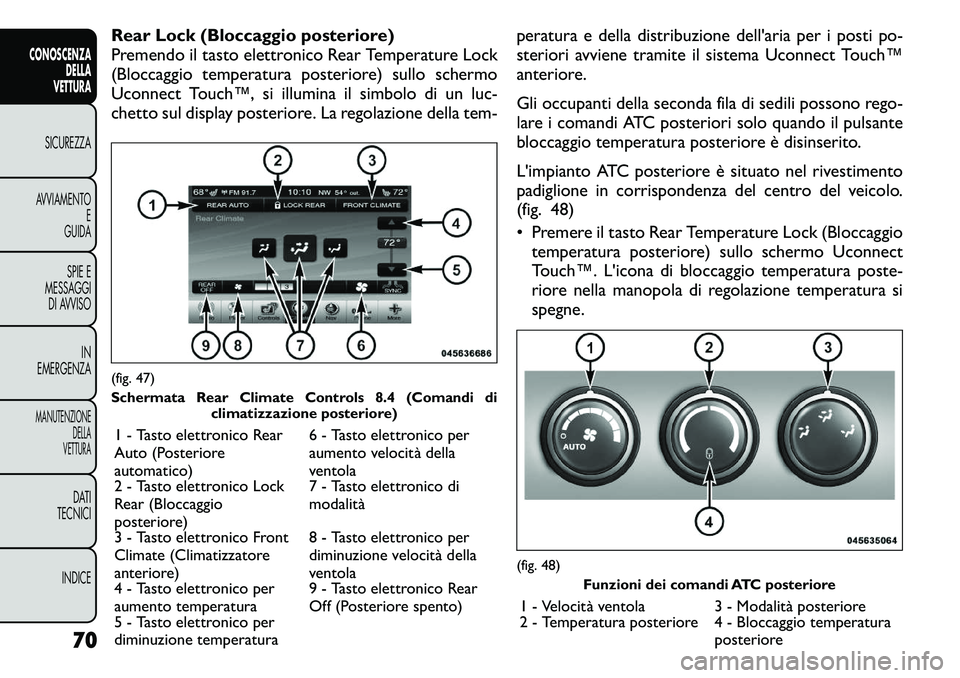 FIAT FREEMONT 2011  Libretto Uso Manutenzione (in Italian) Rear Lock (Bloccaggio posteriore) 
Premendo il tasto elettronico Rear Temperature Lock
(Bloccaggio temperatura posteriore) sullo schermo
Uconnect Touch™, si illumina il simbolo di un luc-
chetto sul