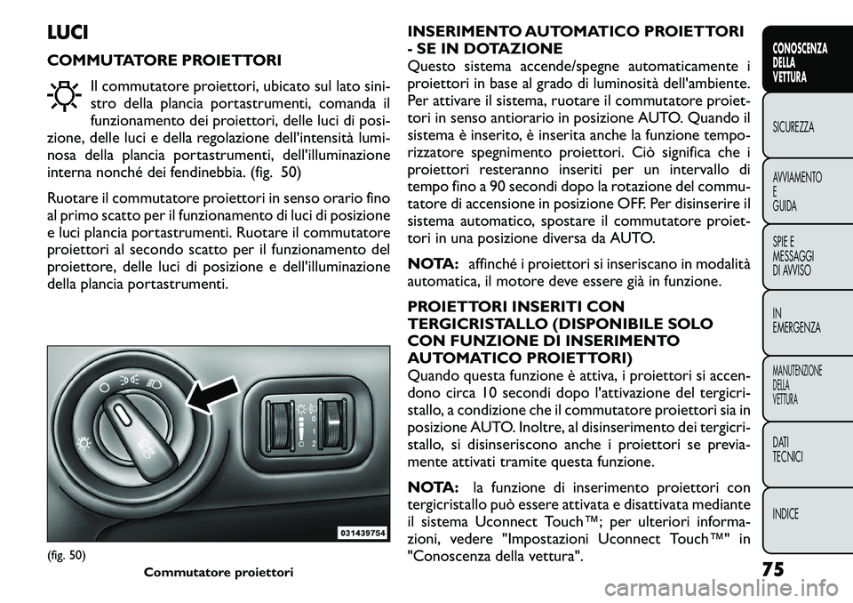 FIAT FREEMONT 2011 Libretto Uso Manutenzione (in Italian) LUCI
COMMUTATORE PROIETTORIIl commutatore proiettori, ubicato sul lato sini-
stro della plancia portastrumenti, comanda il
funzionamento dei proiettori, delle luci di posi-
zione, delle luci e della FIAT FREEMONT 2011 Libretto Uso Manutenzione (in Italian) LUCI
COMMUTATORE PROIETTORIIl commutatore proiettori, ubicato sul lato sini-
stro della plancia portastrumenti, comanda il
funzionamento dei proiettori, delle luci di posi-
zione, delle luci e della