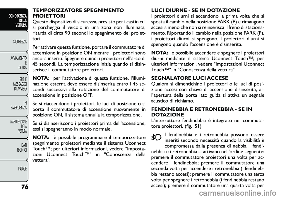 FIAT FREEMONT 2011 Libretto Uso Manutenzione (in Italian) TEMPORIZZATORE SPEGNIMENTO
PROIETTORI
Questo dispositivo di sicurezza, previsto per i casi in cui
si parcheggia il veicolo in una zona non illuminata,
ritarda di circa 90 secondi lo spegnimento dei p FIAT FREEMONT 2011 Libretto Uso Manutenzione (in Italian) TEMPORIZZATORE SPEGNIMENTO
PROIETTORI
Questo dispositivo di sicurezza, previsto per i casi in cui
si parcheggia il veicolo in una zona non illuminata,
ritarda di circa 90 secondi lo spegnimento dei p