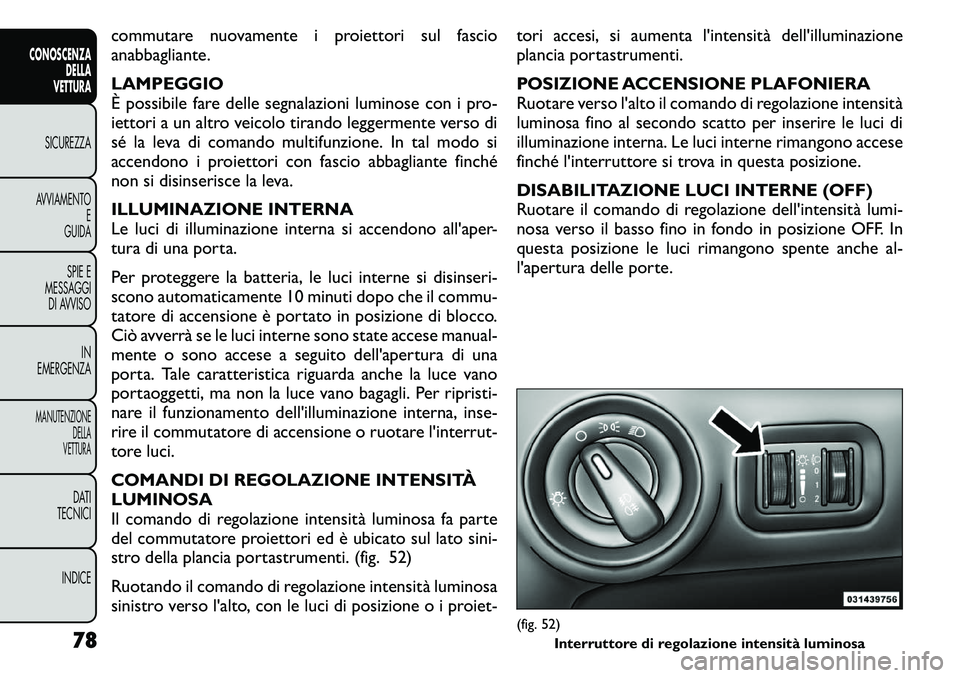 FIAT FREEMONT 2011 Libretto Uso Manutenzione (in Italian) commutare nuovamente i proiettori sul fascio
anabbagliante. LAMPEGGIO
È possibile fare delle segnalazioni luminose con i pro-
iettori a un altro veicolo tirando leggermente verso di
sé la leva di FIAT FREEMONT 2011 Libretto Uso Manutenzione (in Italian) commutare nuovamente i proiettori sul fascio
anabbagliante. LAMPEGGIO
È possibile fare delle segnalazioni luminose con i pro-
iettori a un altro veicolo tirando leggermente verso di
sé la leva di