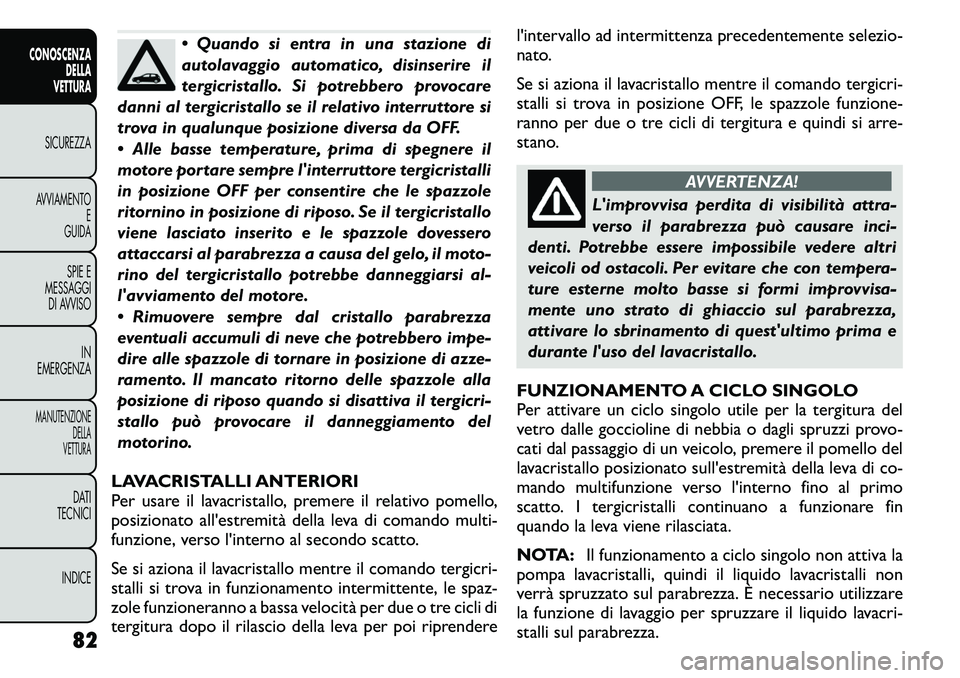 FIAT FREEMONT 2011 Libretto Uso Manutenzione (in Italian) Quando si entra in una stazione di
autolavaggio automatico, disinserire il
tergicristallo. Si potrebbero provocare
danni al tergicristallo se il relativo interruttore si
trova in qualunque posizion FIAT FREEMONT 2011 Libretto Uso Manutenzione (in Italian) Quando si entra in una stazione di
autolavaggio automatico, disinserire il
tergicristallo. Si potrebbero provocare
danni al tergicristallo se il relativo interruttore si
trova in qualunque posizion