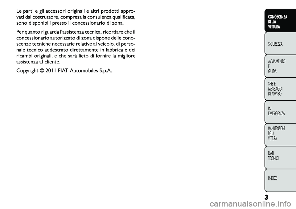 FIAT FREEMONT 2011  Libretto Uso Manutenzione (in Italian) Le parti e gli accessori originali e altri prodotti appro- 
vati dal costruttore, compresa la consulenza qualificata,
sono disponibili presso il concessionario di zona. 
Per quanto riguarda l'assi