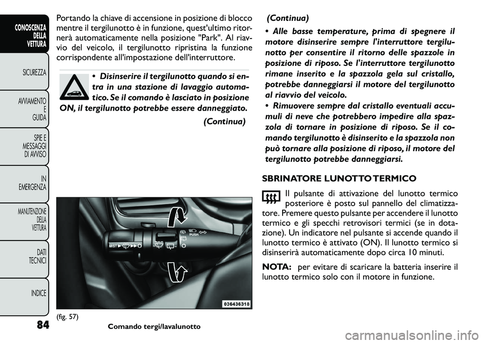 FIAT FREEMONT 2011 Libretto Uso Manutenzione (in Italian) Portando la chiave di accensione in posizione di blocco
mentre il tergilunotto è in funzione, quest'ultimo ritor-
nerà automaticamente nella posizione "Park". Al riav-
vio del veicolo, FIAT FREEMONT 2011 Libretto Uso Manutenzione (in Italian) Portando la chiave di accensione in posizione di blocco
mentre il tergilunotto è in funzione, quest'ultimo ritor-
nerà automaticamente nella posizione "Park". Al riav-
vio del veicolo,
