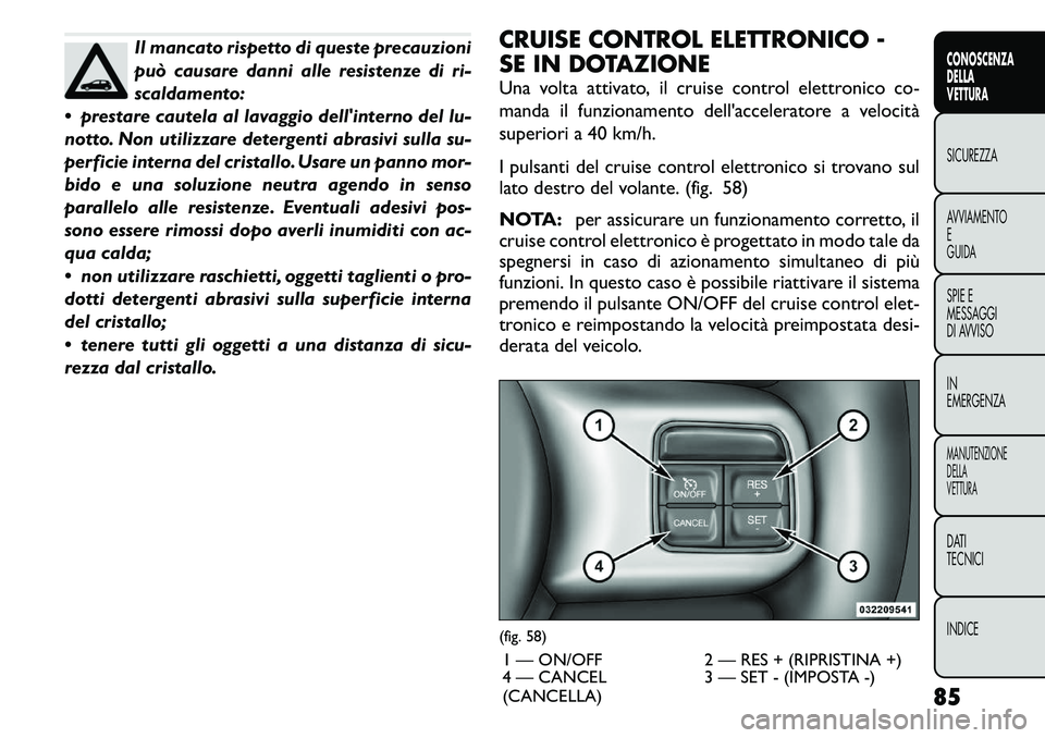 FIAT FREEMONT 2011 Libretto Uso Manutenzione (in Italian) Il mancato rispetto di queste precauzioni
può causare danni alle resistenze di ri-
scaldamento:
prestare cautela al lavaggio dellinterno del lu-
notto. Non utilizzare detergenti abrasivi sulla su FIAT FREEMONT 2011 Libretto Uso Manutenzione (in Italian) Il mancato rispetto di queste precauzioni
può causare danni alle resistenze di ri-
scaldamento:
prestare cautela al lavaggio dellinterno del lu-
notto. Non utilizzare detergenti abrasivi sulla su