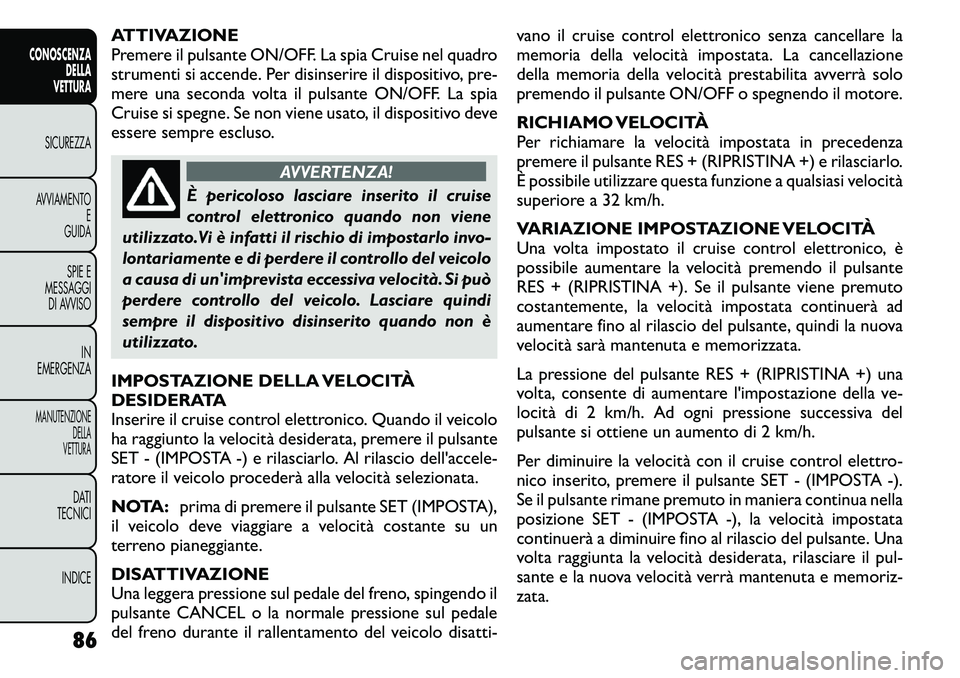 FIAT FREEMONT 2011 Libretto Uso Manutenzione (in Italian) ATTIVAZIONE
Premere il pulsante ON/OFF. La spia Cruise nel quadro
strumenti si accende. Per disinserire il dispositivo, pre-
mere una seconda volta il pulsante ON/OFF. La spia
Cruise si spegne. Se no FIAT FREEMONT 2011 Libretto Uso Manutenzione (in Italian) ATTIVAZIONE
Premere il pulsante ON/OFF. La spia Cruise nel quadro
strumenti si accende. Per disinserire il dispositivo, pre-
mere una seconda volta il pulsante ON/OFF. La spia
Cruise si spegne. Se no
