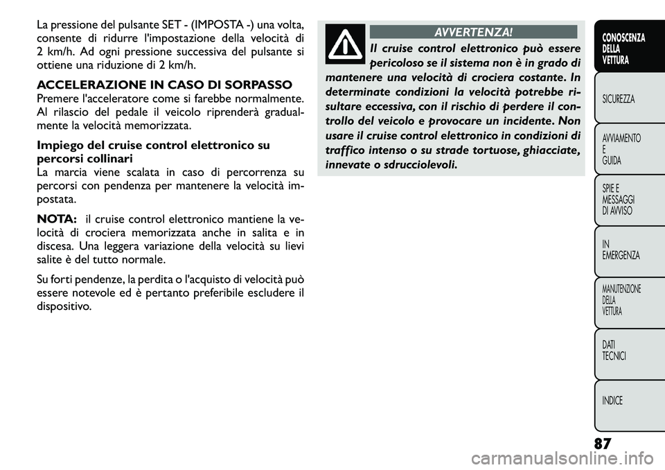 FIAT FREEMONT 2011 Libretto Uso Manutenzione (in Italian) La pressione del pulsante SET - (IMPOSTA -) una volta,
consente di ridurre l'impostazione della velocità di
2 km/h. Ad ogni pressione successiva del pulsante si
ottiene una riduzione di 2 km/h. FIAT FREEMONT 2011 Libretto Uso Manutenzione (in Italian) La pressione del pulsante SET - (IMPOSTA -) una volta,
consente di ridurre l'impostazione della velocità di
2 km/h. Ad ogni pressione successiva del pulsante si
ottiene una riduzione di 2 km/h.