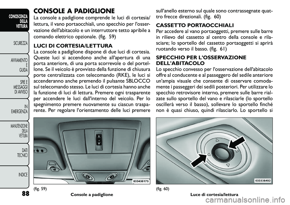 FIAT FREEMONT 2011 Libretto Uso Manutenzione (in Italian) CONSOLE A PADIGLIONE
La console a padiglione comprende le luci di cortesia/
lettura, il vano portaocchiali, uno specchio per l'osser-
vazione dell'abitacolo e un interruttore tetto apribile FIAT FREEMONT 2011 Libretto Uso Manutenzione (in Italian) CONSOLE A PADIGLIONE
La console a padiglione comprende le luci di cortesia/
lettura, il vano portaocchiali, uno specchio per l'osser-
vazione dell'abitacolo e un interruttore tetto apribile