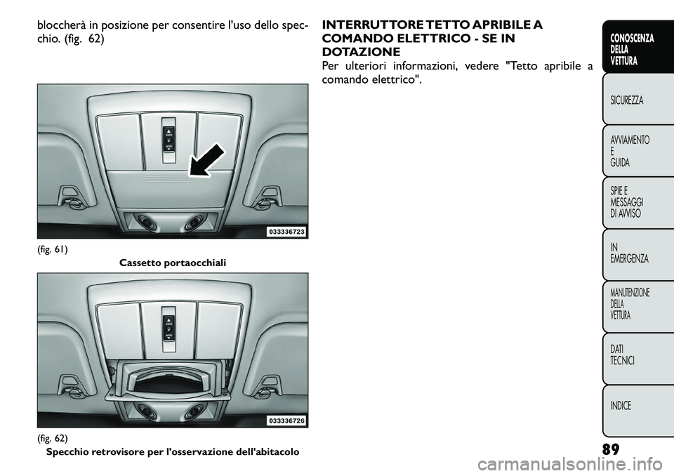 FIAT FREEMONT 2011 Libretto Uso Manutenzione (in Italian) bloccherà in posizione per consentire l'uso dello spec-
chio. (fig. 62)INTERRUTTORE TETTO APRIBILE A
COMANDO ELETTRICO - SE IN
DOTAZIONE
Per ulteriori informazioni, vedere "Tetto apribile a
FIAT FREEMONT 2011 Libretto Uso Manutenzione (in Italian) bloccherà in posizione per consentire l'uso dello spec-
chio. (fig. 62)INTERRUTTORE TETTO APRIBILE A
COMANDO ELETTRICO - SE IN
DOTAZIONE
Per ulteriori informazioni, vedere "Tetto apribile a