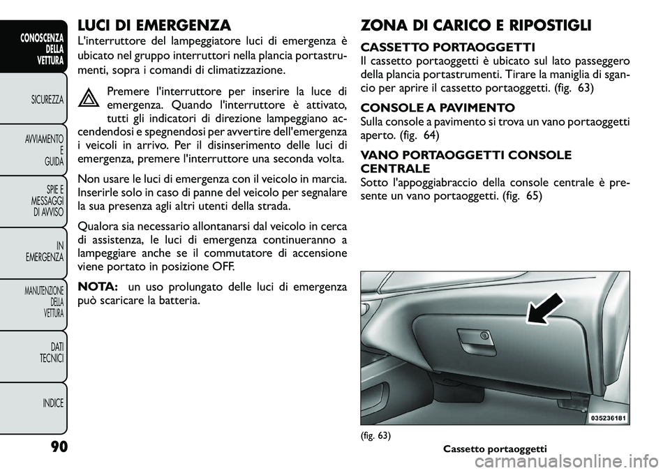 FIAT FREEMONT 2011 Libretto Uso Manutenzione (in Italian) LUCI DI EMERGENZA
L'interruttore del lampeggiatore luci di emergenza è
ubicato nel gruppo interruttori nella plancia portastru-
menti, sopra i comandi di climatizzazione.Premere l'interrutt FIAT FREEMONT 2011 Libretto Uso Manutenzione (in Italian) LUCI DI EMERGENZA
L'interruttore del lampeggiatore luci di emergenza è
ubicato nel gruppo interruttori nella plancia portastru-
menti, sopra i comandi di climatizzazione.Premere l'interrutt