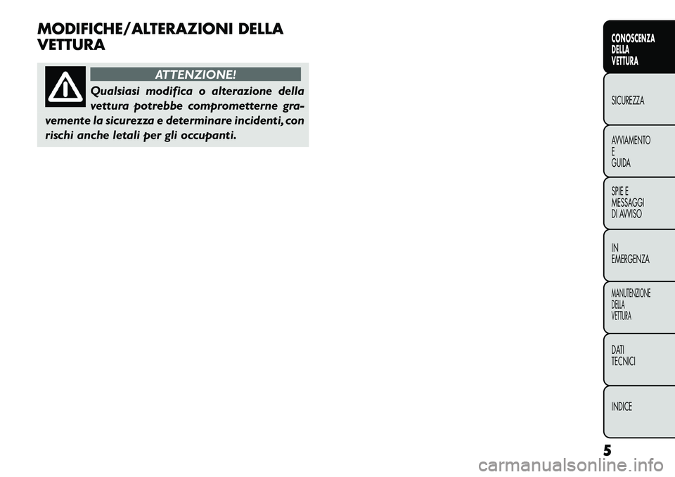 FIAT FREEMONT 2012  Libretto Uso Manutenzione (in Italian) MODIFICHE/ALTERAZIONI DELLA VETTURA
ATTENZIONE!
Qualsiasi modifica o alterazione della 
vettura potrebbe comprometterne gra-
vemente la sicurezza e determinare incidenti, con
rischi anche letali per g