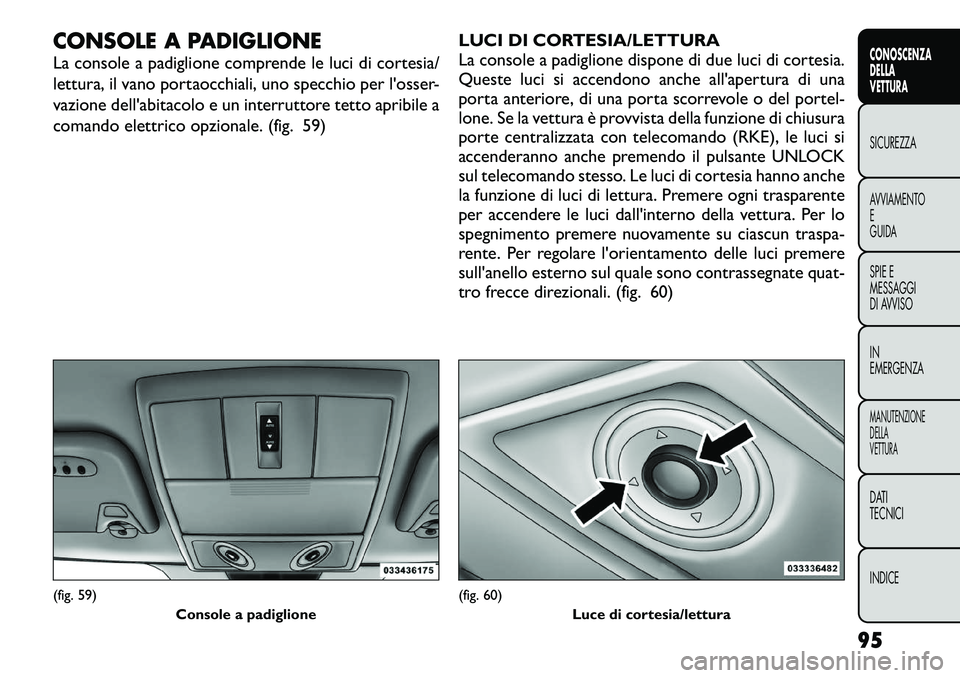 FIAT FREEMONT 2012 Libretto Uso Manutenzione (in Italian) CONSOLE A PADIGLIONE
La console a padiglione comprende le luci di cortesia/
lettura, il vano portaocchiali, uno specchio per l'osser-
vazione dell'abitacolo e un interruttore tetto apribile FIAT FREEMONT 2012 Libretto Uso Manutenzione (in Italian) CONSOLE A PADIGLIONE
La console a padiglione comprende le luci di cortesia/
lettura, il vano portaocchiali, uno specchio per l'osser-
vazione dell'abitacolo e un interruttore tetto apribile