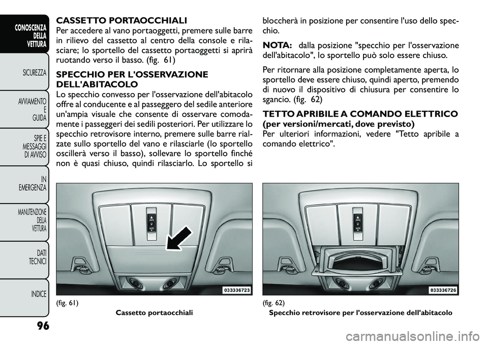FIAT FREEMONT 2012 Libretto Uso Manutenzione (in Italian) CASSETTO PORTAOCCHIALI
Per accedere al vano portaoggetti, premere sulle barre
in rilievo del cassetto al centro della console e rila-
sciare; lo sportello del cassetto portaoggetti si aprirà
ruotand FIAT FREEMONT 2012 Libretto Uso Manutenzione (in Italian) CASSETTO PORTAOCCHIALI
Per accedere al vano portaoggetti, premere sulle barre
in rilievo del cassetto al centro della console e rila-
sciare; lo sportello del cassetto portaoggetti si aprirà
ruotand