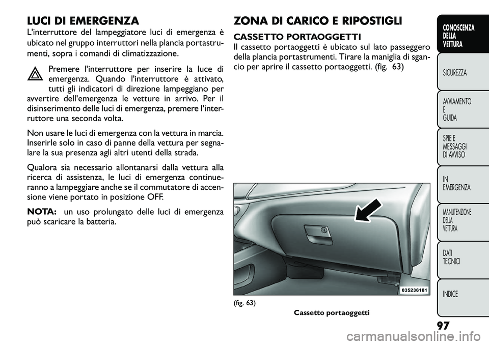 FIAT FREEMONT 2012 Libretto Uso Manutenzione (in Italian) LUCI DI EMERGENZA
L'interruttore del lampeggiatore luci di emergenza è
ubicato nel gruppo interruttori nella plancia portastru-
menti, sopra i comandi di climatizzazione.Premere l'interrutt FIAT FREEMONT 2012 Libretto Uso Manutenzione (in Italian) LUCI DI EMERGENZA
L'interruttore del lampeggiatore luci di emergenza è
ubicato nel gruppo interruttori nella plancia portastru-
menti, sopra i comandi di climatizzazione.Premere l'interrutt