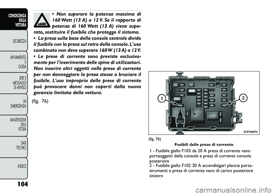 FIAT FREEMONT 2012 Libretto Uso Manutenzione (in Italian) Non superare la potenza massima di
160 Watt (13 A) a 12 V. Se il rapporto di
potenza di 160 Watt (13 A) viene supe-
rato, sostituire il fusibile che protegge il sistema.
La presa sulla base dell FIAT FREEMONT 2012 Libretto Uso Manutenzione (in Italian) Non superare la potenza massima di
160 Watt (13 A) a 12 V. Se il rapporto di
potenza di 160 Watt (13 A) viene supe-
rato, sostituire il fusibile che protegge il sistema.
La presa sulla base dell