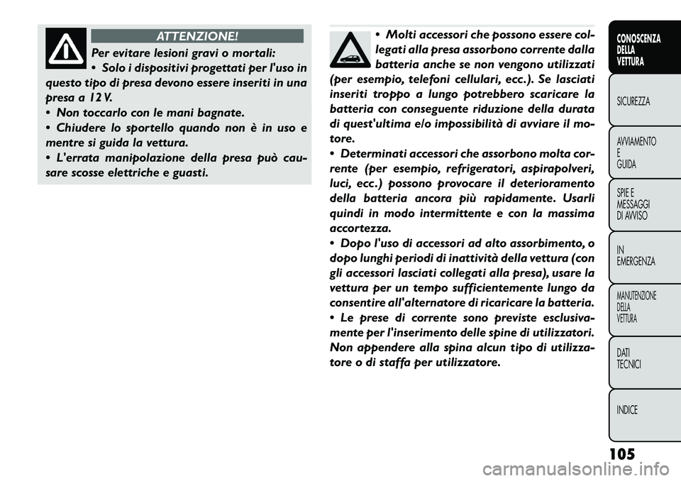 FIAT FREEMONT 2012 Libretto Uso Manutenzione (in Italian) ATTENZIONE!
Per evitare lesioni gravi o mortali:
Solo i dispositivi progettati per luso in
questo tipo di presa devono essere inseriti in una
presa a 12 V.
Non toccarlo con le mani bagnate.
C FIAT FREEMONT 2012 Libretto Uso Manutenzione (in Italian) ATTENZIONE!
Per evitare lesioni gravi o mortali:
Solo i dispositivi progettati per luso in
questo tipo di presa devono essere inseriti in una
presa a 12 V.
Non toccarlo con le mani bagnate.
C