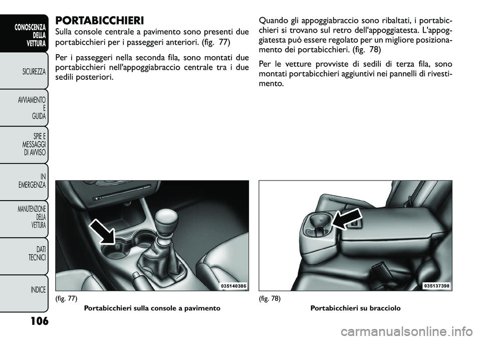 FIAT FREEMONT 2012 Libretto Uso Manutenzione (in Italian) PORTABICCHIERI
Sulla console centrale a pavimento sono presenti due
portabicchieri per i passeggeri anteriori. (fig. 77)
Per i passeggeri nella seconda fila, sono montati due
portabicchieri nell FIAT FREEMONT 2012 Libretto Uso Manutenzione (in Italian) PORTABICCHIERI
Sulla console centrale a pavimento sono presenti due
portabicchieri per i passeggeri anteriori. (fig. 77)
Per i passeggeri nella seconda fila, sono montati due
portabicchieri nell