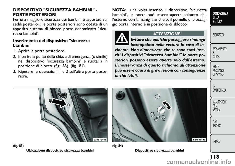 FIAT FREEMONT 2012 Libretto Uso Manutenzione (in Italian) DISPOSITIVO "SICUREZZA BAMBINI" -
PORTE POSTERIORI
Per una maggiore sicurezza dei bambini trasportati sui
sedili posteriori, le porte posteriori sono dotate di un
apposito sistema di blocco porte den FIAT FREEMONT 2012 Libretto Uso Manutenzione (in Italian) DISPOSITIVO "SICUREZZA BAMBINI" -
PORTE POSTERIORI
Per una maggiore sicurezza dei bambini trasportati sui
sedili posteriori, le porte posteriori sono dotate di un
apposito sistema di blocco porte den