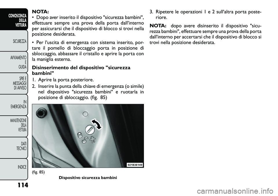 FIAT FREEMONT 2012 Libretto Uso Manutenzione (in Italian) NOTA:
• Dopo aver inserito il dispositivo "sicurezza bambini",
effettuare sempre una prova della porta dall'interno
per assicurarsi che il dispositivo di blocco si trovi nella
posizione FIAT FREEMONT 2012 Libretto Uso Manutenzione (in Italian) NOTA:
• Dopo aver inserito il dispositivo "sicurezza bambini",
effettuare sempre una prova della porta dall'interno
per assicurarsi che il dispositivo di blocco si trovi nella
posizione