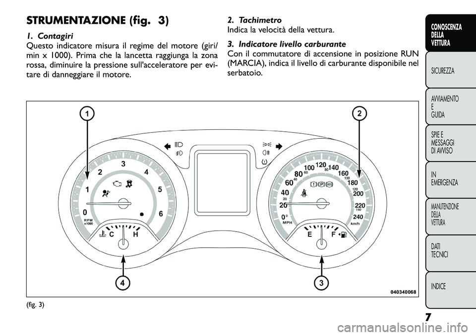 FIAT FREEMONT 2012  Libretto Uso Manutenzione (in Italian) STRUMENTAZIONE (fig. 3) 
1. Contagiri 
Questo indicatore misura il regime del motore (giri/
min x 1000). Prima che la lancetta raggiunga la zona
rossa, diminuire la pressione sull'acceleratore per