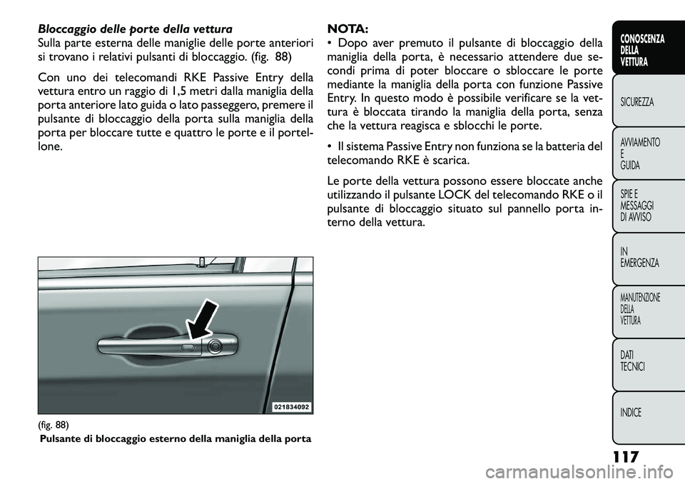 FIAT FREEMONT 2012 Libretto Uso Manutenzione (in Italian) Bloccaggio delle porte della vettura
Sulla parte esterna delle maniglie delle porte anteriori
si trovano i relativi pulsanti di bloccaggio. (fig. 88)
Con uno dei telecomandi RKE Passive Entry della FIAT FREEMONT 2012 Libretto Uso Manutenzione (in Italian) Bloccaggio delle porte della vettura
Sulla parte esterna delle maniglie delle porte anteriori
si trovano i relativi pulsanti di bloccaggio. (fig. 88)
Con uno dei telecomandi RKE Passive Entry della