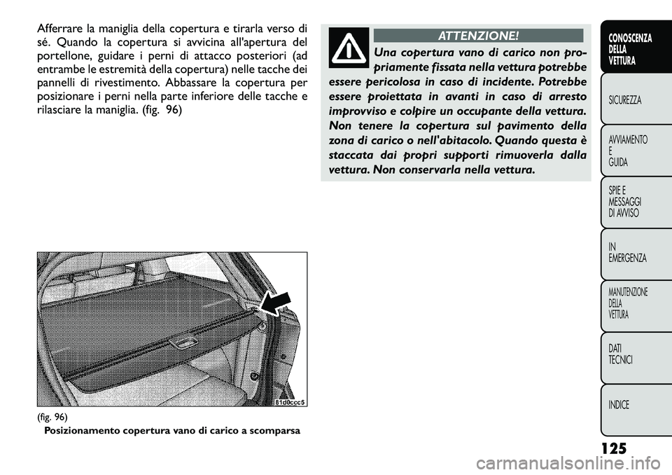 FIAT FREEMONT 2012 Libretto Uso Manutenzione (in Italian) Afferrare la maniglia della copertura e tirarla verso di
sé. Quando la copertura si avvicina all'apertura del
portellone, guidare i perni di attacco posteriori (ad
entrambe le estremità della c FIAT FREEMONT 2012 Libretto Uso Manutenzione (in Italian) Afferrare la maniglia della copertura e tirarla verso di
sé. Quando la copertura si avvicina all'apertura del
portellone, guidare i perni di attacco posteriori (ad
entrambe le estremità della c