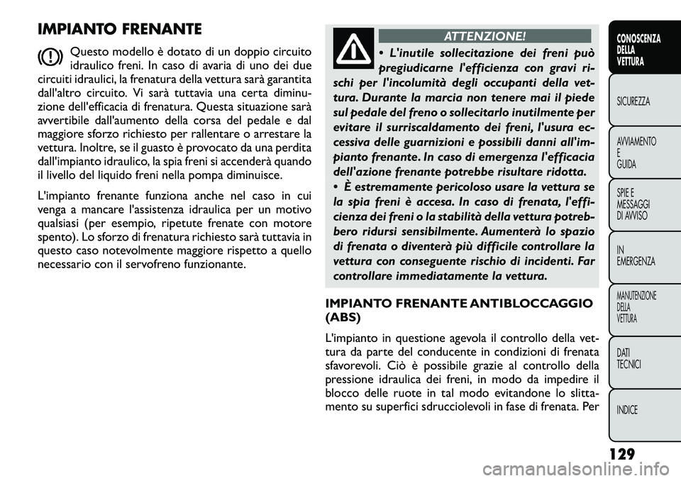 FIAT FREEMONT 2012 Libretto Uso Manutenzione (in Italian) IMPIANTO FRENANTEQuesto modello è dotato di un doppio circuito
idraulico freni. In caso di avaria di uno dei due
circuiti idraulici, la frenatura della vettura sarà garantita
dall'altro circuit FIAT FREEMONT 2012 Libretto Uso Manutenzione (in Italian) IMPIANTO FRENANTEQuesto modello è dotato di un doppio circuito
idraulico freni. In caso di avaria di uno dei due
circuiti idraulici, la frenatura della vettura sarà garantita
dall'altro circuit