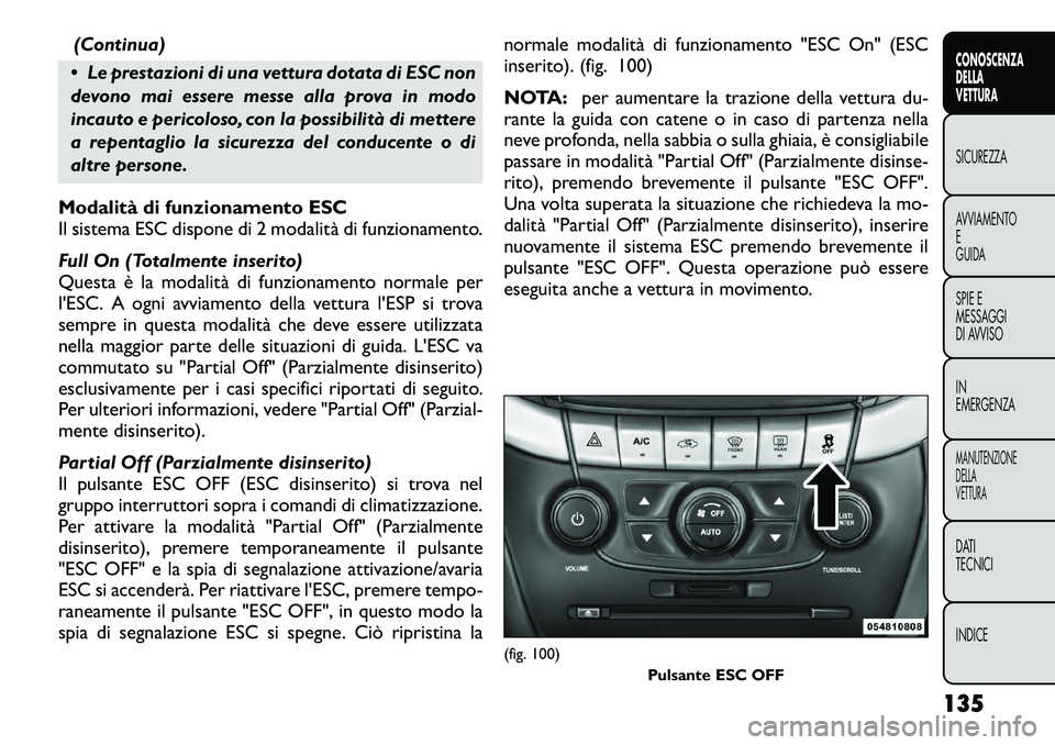 FIAT FREEMONT 2012 Libretto Uso Manutenzione (in Italian) (Continua)
Le prestazioni di una vettura dotata di ESC non
devono mai essere messe alla prova in modo
incauto e pericoloso, con la possibilità di mettere
a repentaglio la sicurezza del conducente FIAT FREEMONT 2012 Libretto Uso Manutenzione (in Italian) (Continua)
Le prestazioni di una vettura dotata di ESC non
devono mai essere messe alla prova in modo
incauto e pericoloso, con la possibilità di mettere
a repentaglio la sicurezza del conducente