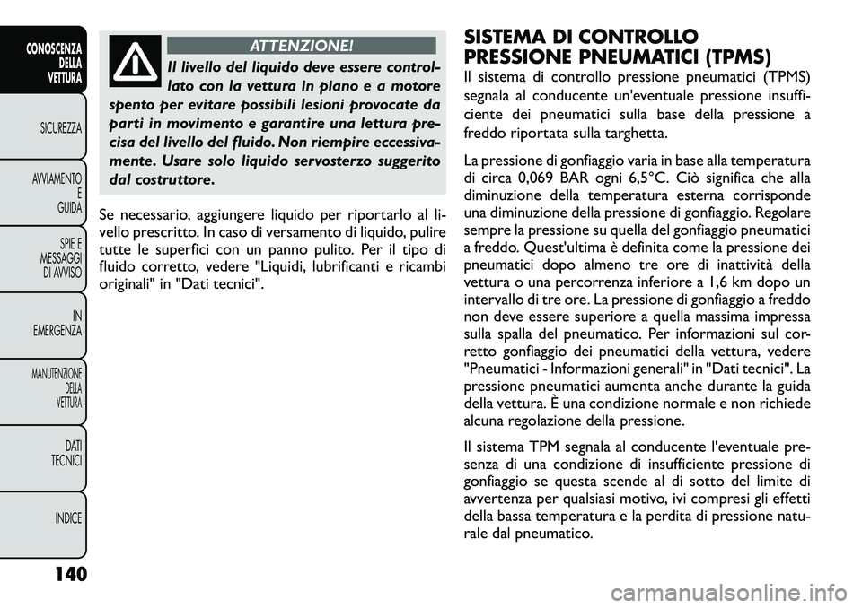 FIAT FREEMONT 2012  Libretto Uso Manutenzione (in Italian) ATTENZIONE!
Il livello del liquido deve essere control- 
lato con la vettura in piano e a motore
spento per evitare possibili lesioni provocate da
parti in movimento e garantire una lettura pre-
cisa 