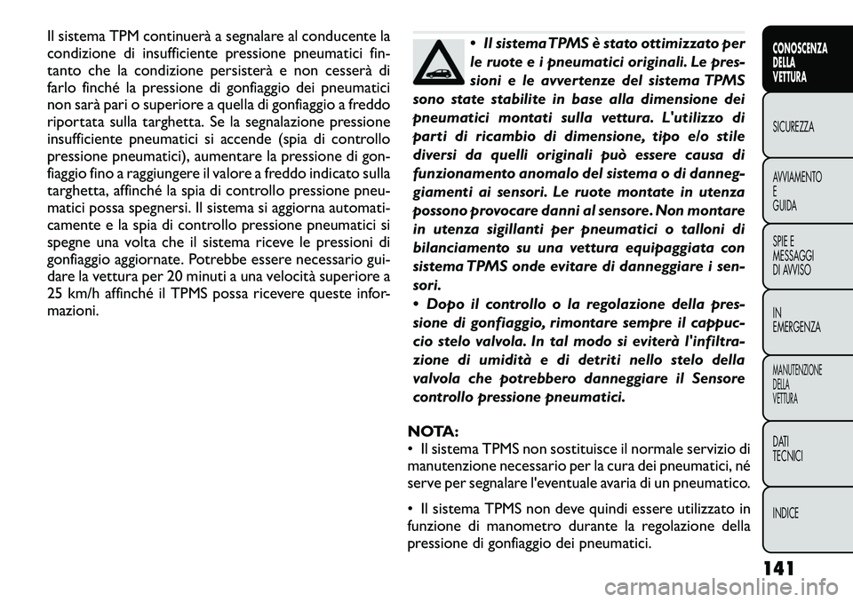 FIAT FREEMONT 2012  Libretto Uso Manutenzione (in Italian) Il sistema TPM continuerà a segnalare al conducente la 
condizione di insufficiente pressione pneumatici fin-
tanto che la condizione persisterà e non cesserà di
farlo finché la pressione di gonfi