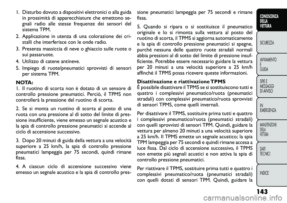 FIAT FREEMONT 2012  Libretto Uso Manutenzione (in Italian) 1. Disturbo dovuto a dispositivi elettronici o alla guidain prossimità di apparecchiature che emettono se- 
gnali radio alle stesse frequenze dei sensori del
sistema TPM.
2. Applicazione in utenza di