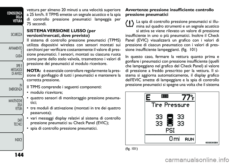 FIAT FREEMONT 2012  Libretto Uso Manutenzione (in Italian) vettura per almeno 20 minuti a una velocità superiore 
a 25 km/h. Il TPMS emette un segnale acustico e la spia
di controllo pressione pneumatici lampeggia per
75 secondi. 
SISTEMA VERSIONE LUSSO (per