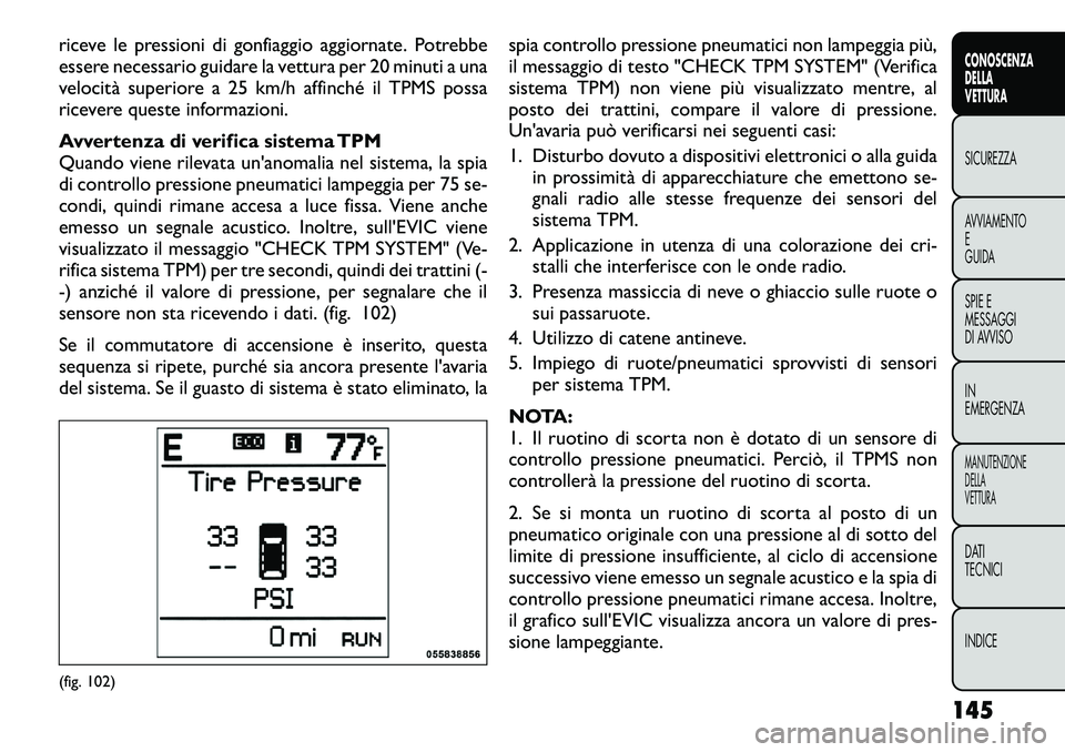 FIAT FREEMONT 2012 Libretto Uso Manutenzione (in Italian) riceve le pressioni di gonfiaggio aggiornate. Potrebbe
essere necessario guidare la vettura per 20 minuti a una
velocità superiore a 25 km/h affinché il TPMS possa
ricevere queste informazioni.
Av FIAT FREEMONT 2012 Libretto Uso Manutenzione (in Italian) riceve le pressioni di gonfiaggio aggiornate. Potrebbe
essere necessario guidare la vettura per 20 minuti a una
velocità superiore a 25 km/h affinché il TPMS possa
ricevere queste informazioni.
Av