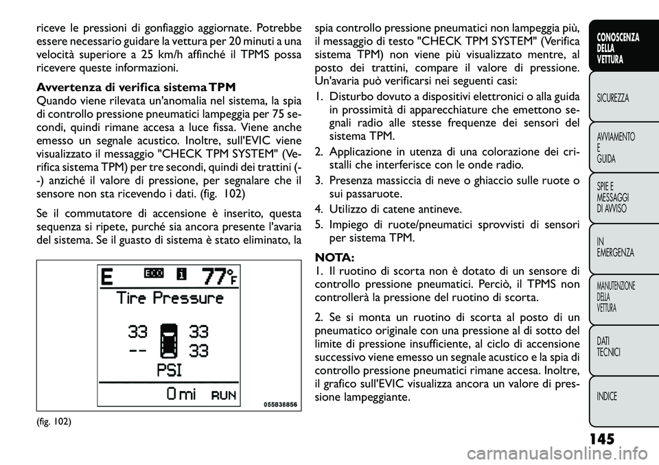 FIAT FREEMONT 2012  Libretto Uso Manutenzione (in Italian) riceve le pressioni di gonfiaggio aggiornate. Potrebbe 
essere necessario guidare la vettura per 20 minuti a una
velocità superiore a 25 km/h affinché il TPMS possa
ricevere queste informazioni. 
Av