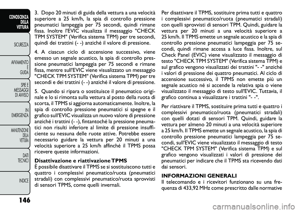 FIAT FREEMONT 2012  Libretto Uso Manutenzione (in Italian) 3. Dopo 20 minuti di guida della vettura a una velocità 
superiore a 25 km/h, la spia di controllo pressione
pneumatici lampeggia per 75 secondi, quindi rimane
fissa. Inoltre l'EVIC visualizza il