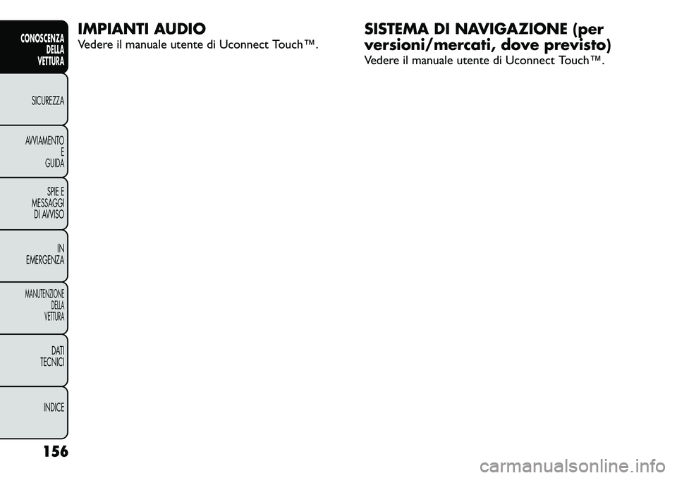 FIAT FREEMONT 2012  Libretto Uso Manutenzione (in Italian) IMPIANTI AUDIO 
Vedere il manuale utente di Uconnect Touch™.SISTEMA DI NAVIGAZIONE (per 
versioni/mercati, dove previsto) 
Vedere il manuale utente di Uconnect Touch™.
156
CONOSCENZA DELLA
VETTURA