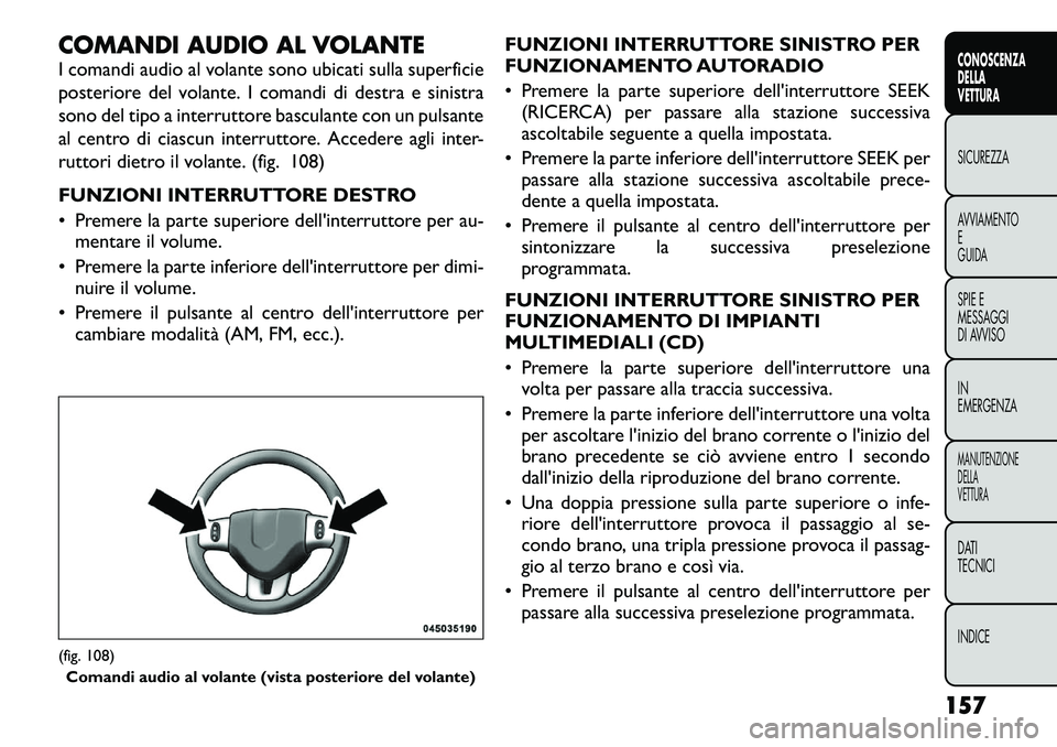 FIAT FREEMONT 2012  Libretto Uso Manutenzione (in Italian) COMANDI AUDIO AL VOLANTE 
I comandi audio al volante sono ubicati sulla superficie 
posteriore del volante. I comandi di destra e sinistra
sono del tipo a interruttore basculante con un pulsante
al ce