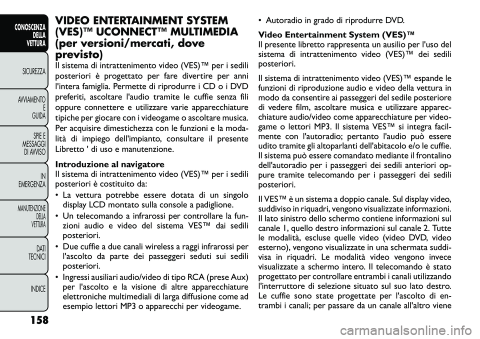 FIAT FREEMONT 2012  Libretto Uso Manutenzione (in Italian) VIDEO ENTERTAINMENT SYSTEM 
(VES)™ UCONNECT™ MULTIMEDIA
(per versioni/mercati, dove
previsto) 
Il sistema di intrattenimento video (VES)™ per i sedili 
posteriori è progettato per fare divertir