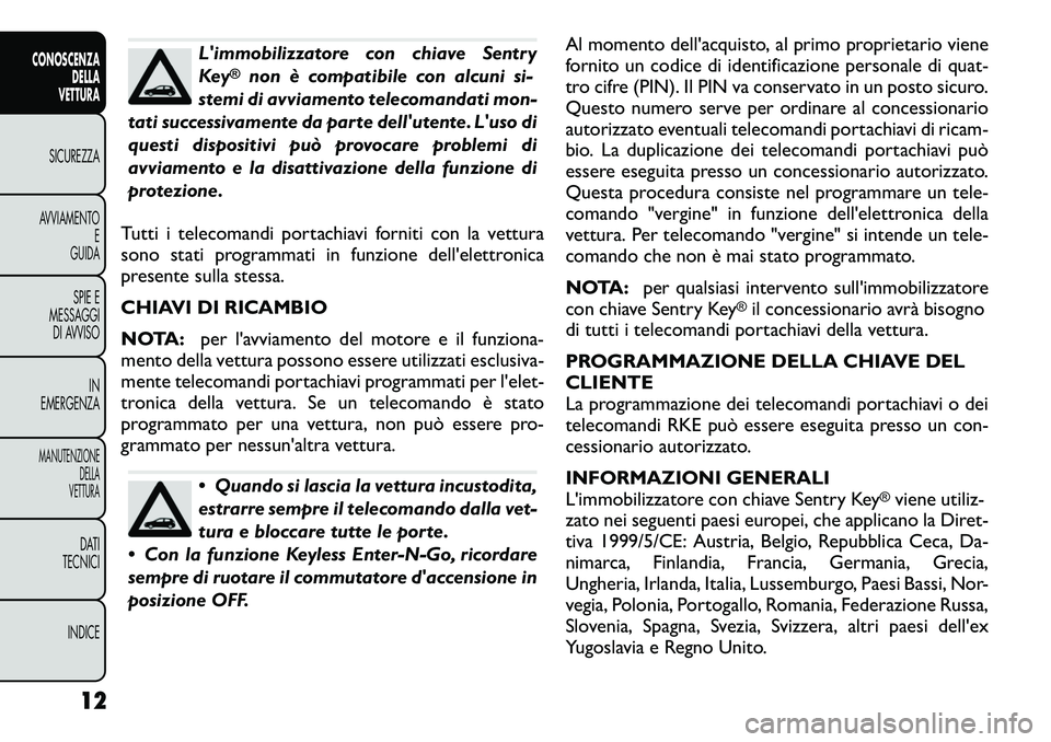 FIAT FREEMONT 2012 Libretto Uso Manutenzione (in Italian) Limmobilizzatore con chiave Sentry
Key
®
non è compatibile con alcuni si-
stemi di avviamento telecomandati mon-
tati successivamente da parte dellutente. Luso di
questi dispositivi può provoca FIAT FREEMONT 2012 Libretto Uso Manutenzione (in Italian) Limmobilizzatore con chiave Sentry
Key
®
non è compatibile con alcuni si-
stemi di avviamento telecomandati mon-
tati successivamente da parte dellutente. Luso di
questi dispositivi può provoca