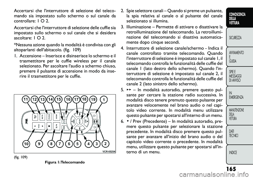 FIAT FREEMONT 2012  Libretto Uso Manutenzione (in Italian) Accertarsi che l'interruttore di selezione del teleco- 
mando sia impostato sullo schermo o sul canale da
controllare: 1 O 2. 
Accertarsi che l'interruttore di selezione delle cuffie sia 
impo